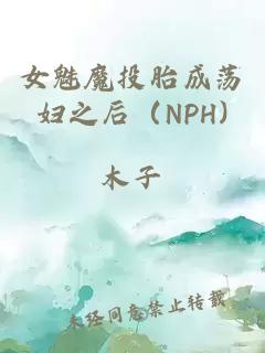 女魅魔投胎成蕩婦之后（NPH)