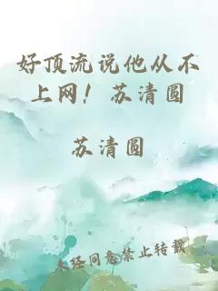 好頂流說他從不上網(wǎng)！蘇清圓