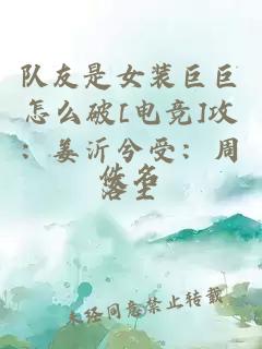 隊(duì)友是女裝巨巨怎么破[電競(jìng)]攻：姜沂兮受：周落塵