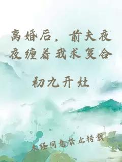 離婚后，前夫夜夜纏著我求復(fù)合