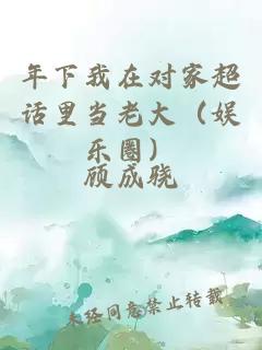 年下我在對(duì)家超話里當(dāng)老大（娛樂圈）