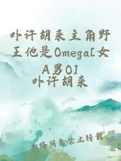 卟許胡來主角野王他是Omega[女A男O]